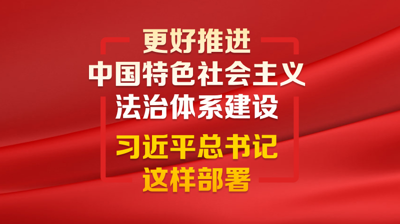 更好推進(jìn)中國特色社會(huì)主義法治體系建設(shè) 習(xí)近平總書記這樣部署