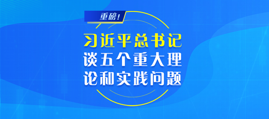 重磅！習(xí)近平總書記談五個(gè)重大理論和實(shí)踐問題