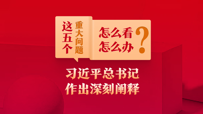 這五個(gè)重大問題怎么看、怎么辦？習(xí)近平總書記作出深刻闡釋