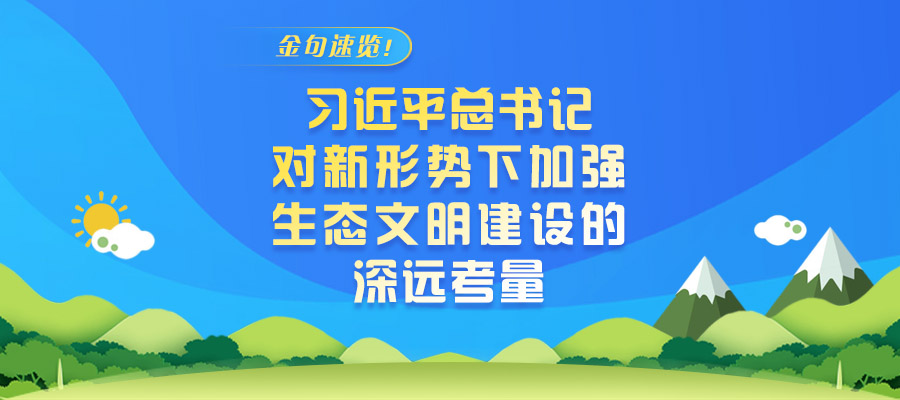 金句速覽！習(xí)近平總書記對新形勢下加強(qiáng)生態(tài)文明建設(shè)的深遠(yuǎn)考量